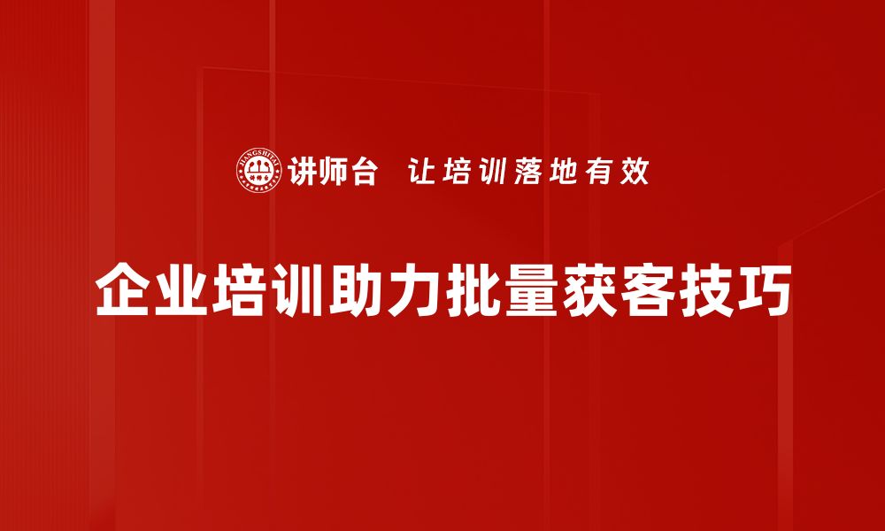 文章掌握批量获客技巧，轻松提升企业客户数量的缩略图