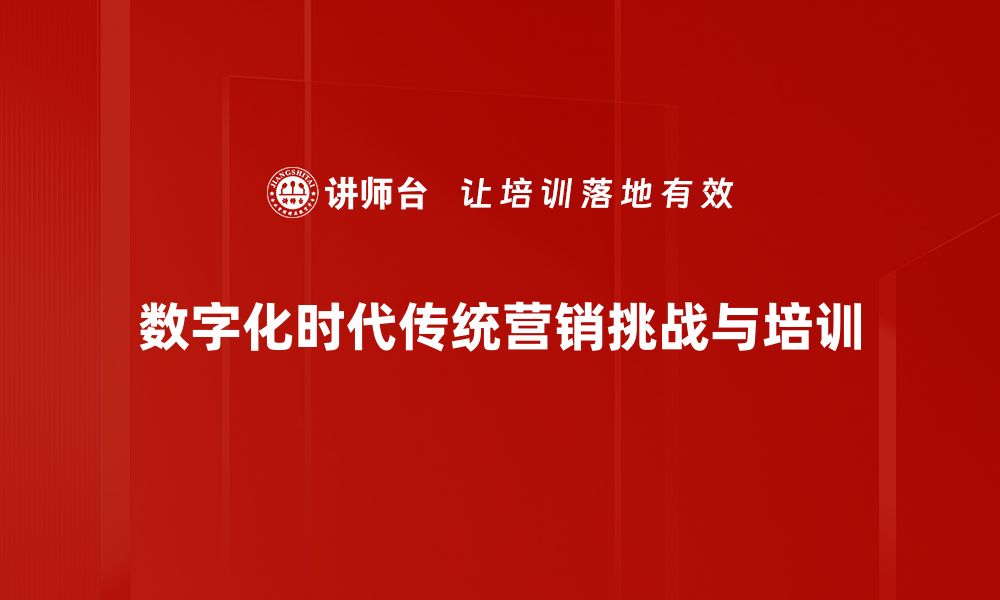 文章应对传统营销挑战：企业转型的必经之路的缩略图