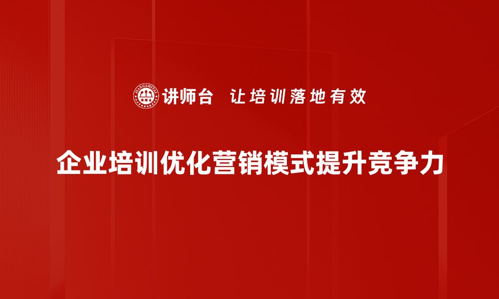 企业培训优化营销模式提升竞争力