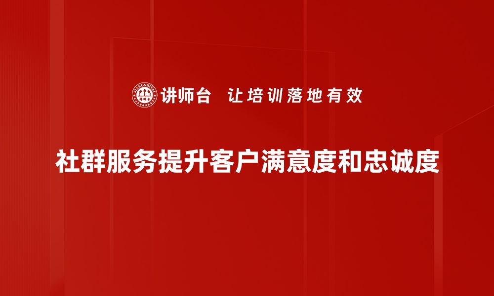 文章探索社群服务的力量：提升用户体验的新策略的缩略图