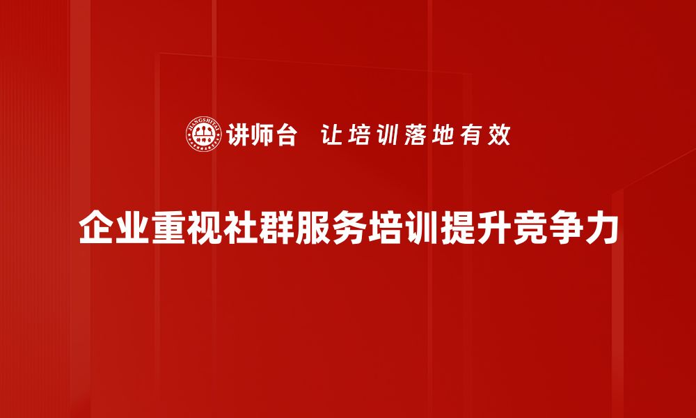 企业重视社群服务培训提升竞争力