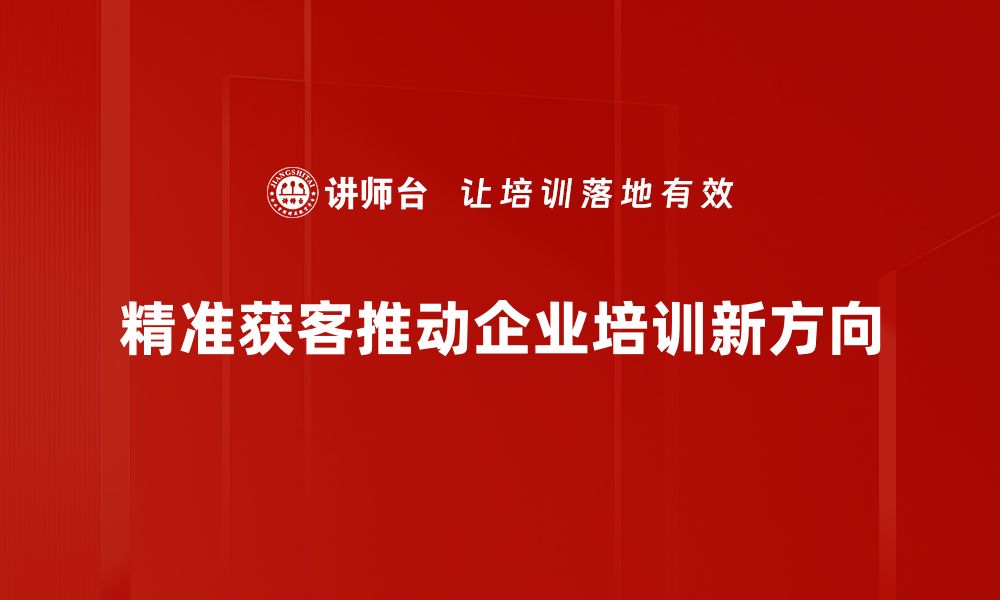 文章精准获客策略揭秘：助力企业高效获取目标客户的缩略图