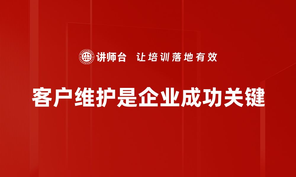 文章客户维护的最佳策略：提升客户忠诚度与满意度的有效方法的缩略图