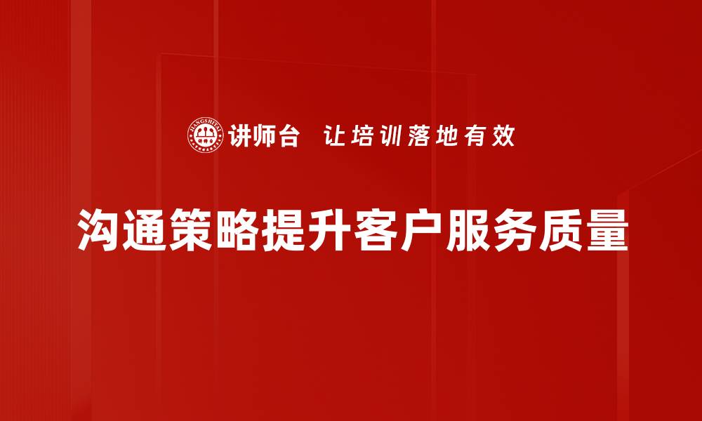 沟通策略提升客户服务质量