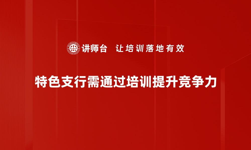 特色支行需通过培训提升竞争力