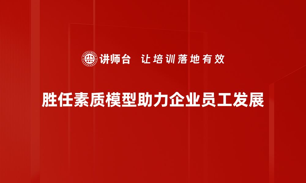 胜任素质模型助力企业员工发展