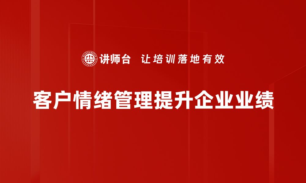 文章有效提升客户情绪管理的五大技巧与策略的缩略图