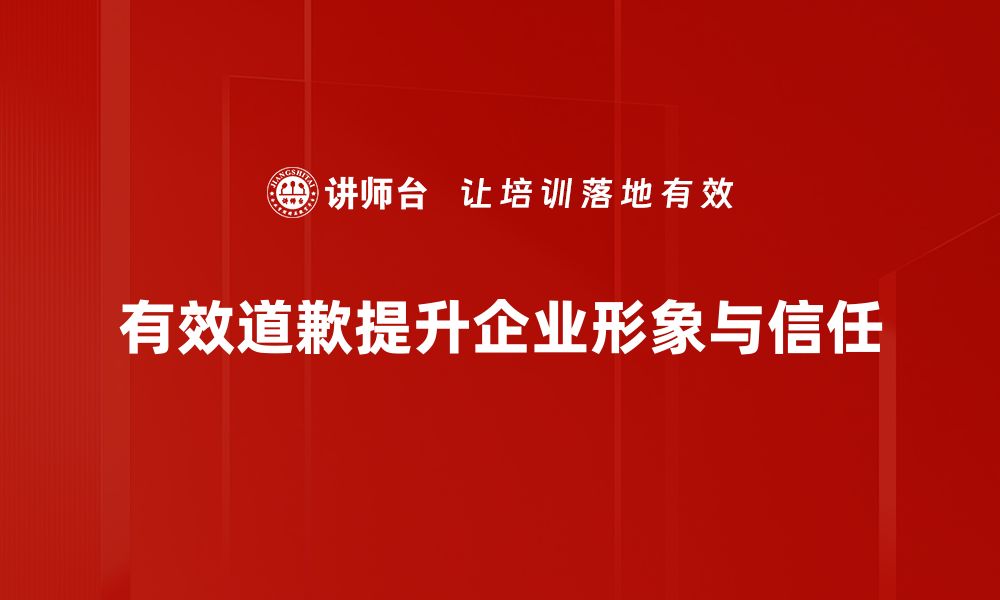 有效道歉提升企业形象与信任