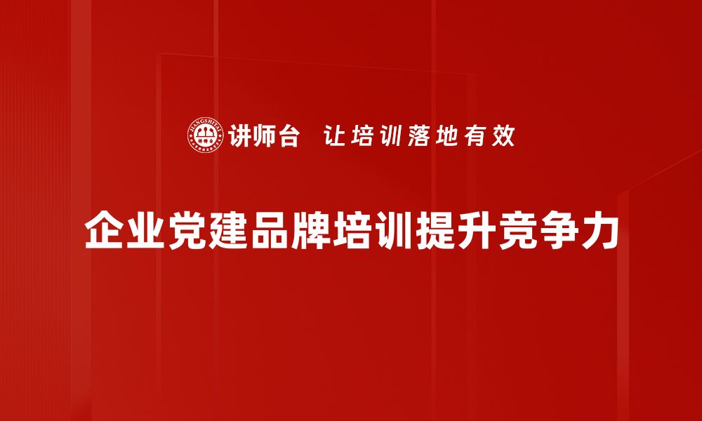 文章提升企业形象的党建品牌建设策略与实践的缩略图