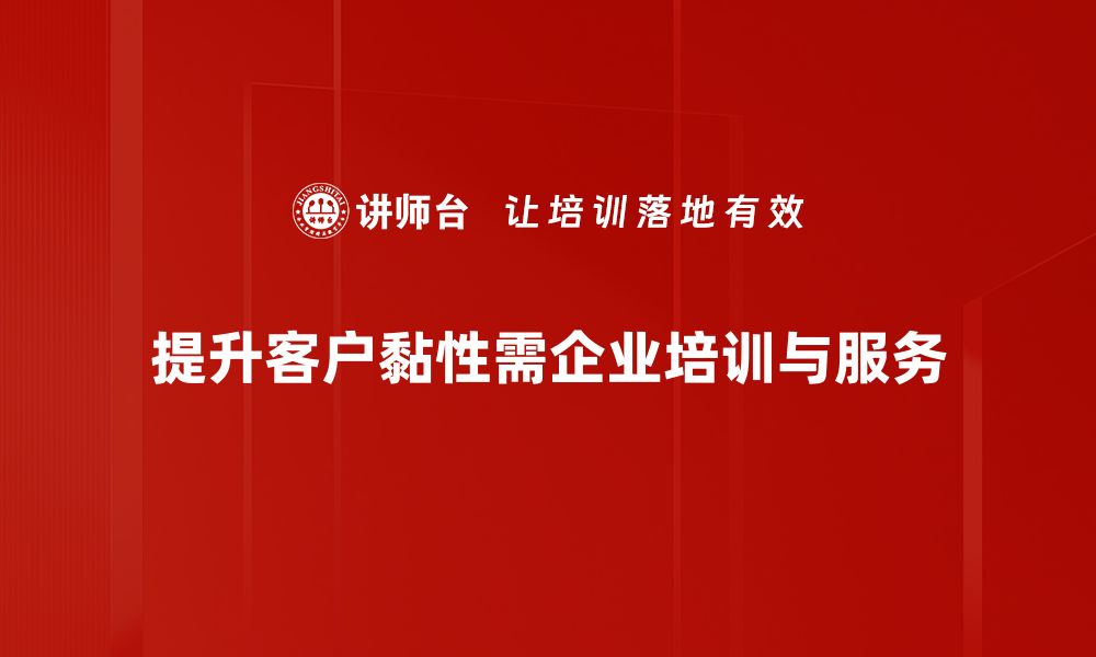 文章提升客户黏性的方法与策略，助力企业发展新动力的缩略图