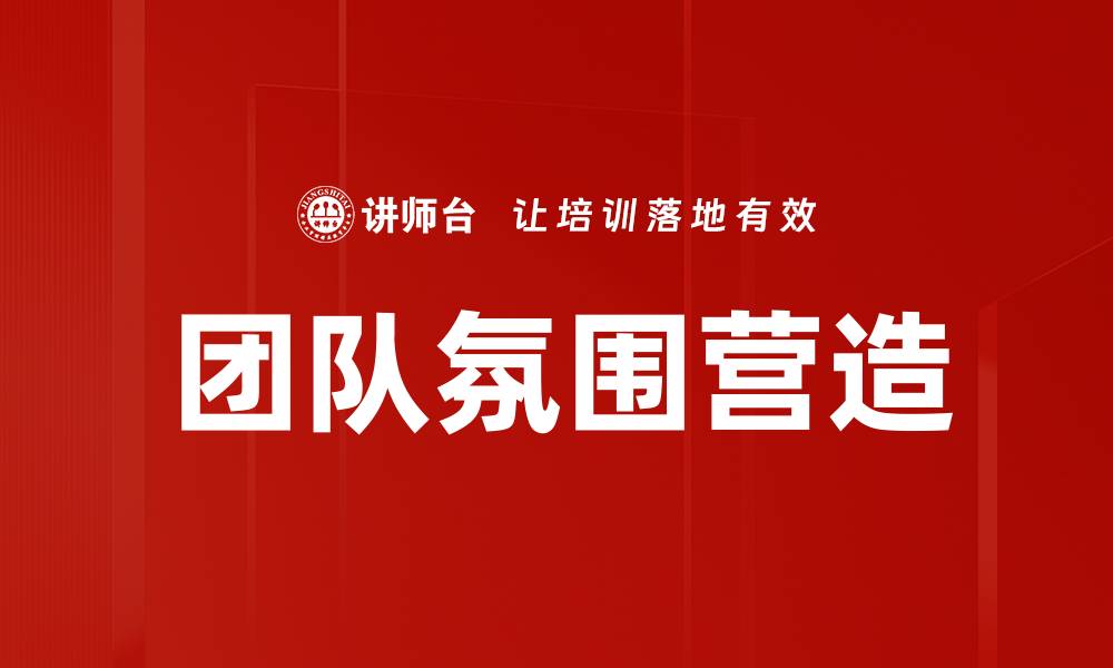 文章提升团队氛围营造的有效策略与实践分享的缩略图