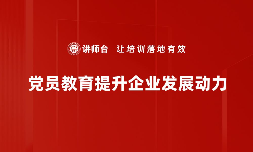 党员教育提升企业发展动力