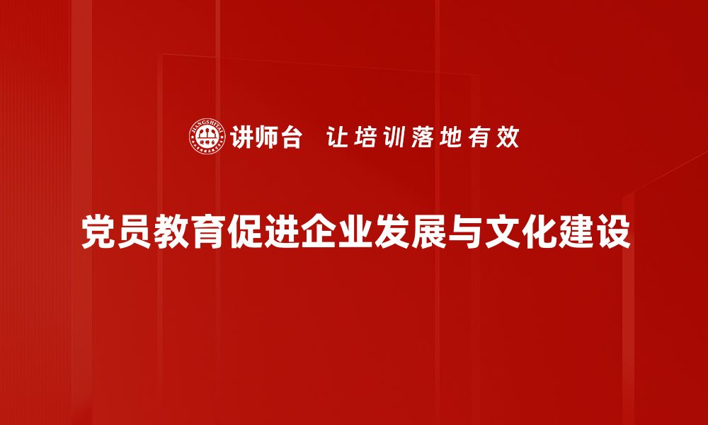 党员教育促进企业发展与文化建设