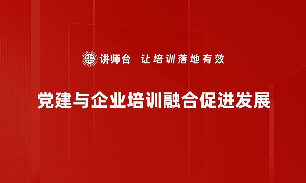 党建与企业培训融合促进发展