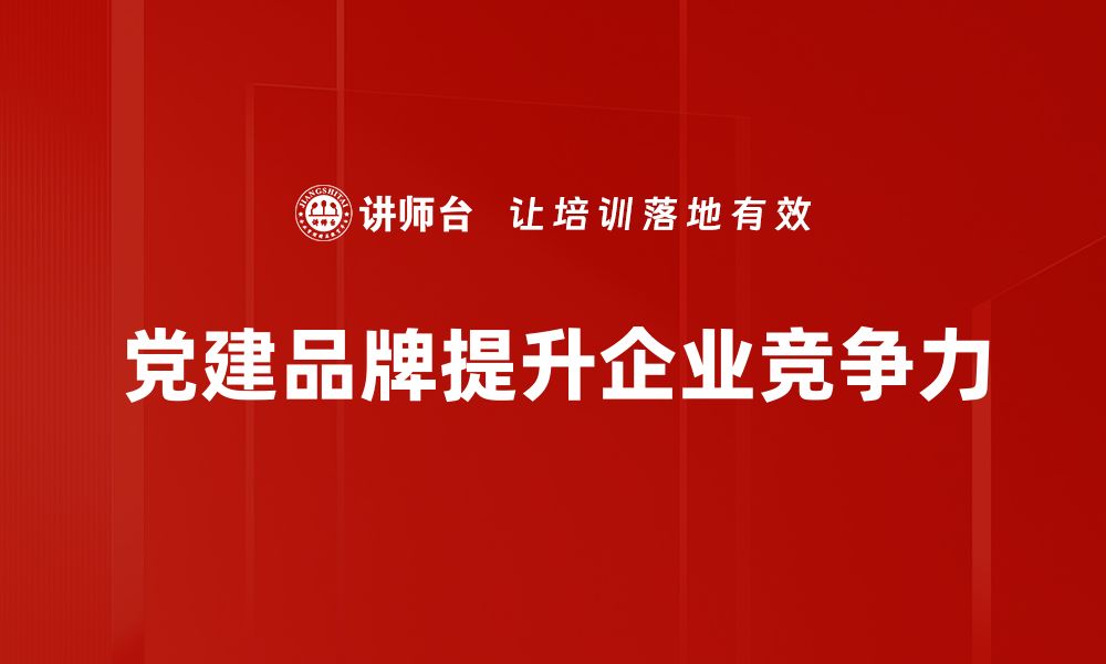 文章党建品牌建设的创新路径与实践经验分享的缩略图