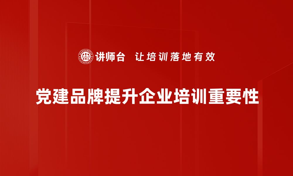 党建品牌提升企业培训重要性