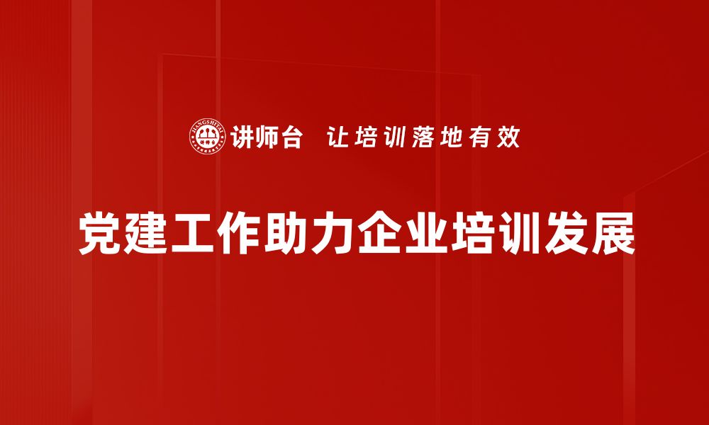 文章党建工作亮点：推动组织建设新局面与发展方向的缩略图