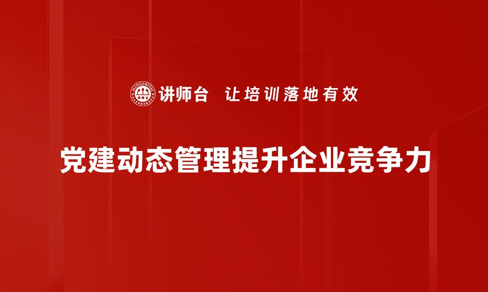 文章党建动态管理：提升组织活力的新路径与实践探索的缩略图