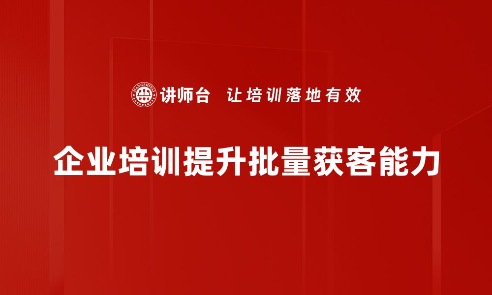 文章提升营销效率的秘诀：如何实现批量获客的最佳策略的缩略图