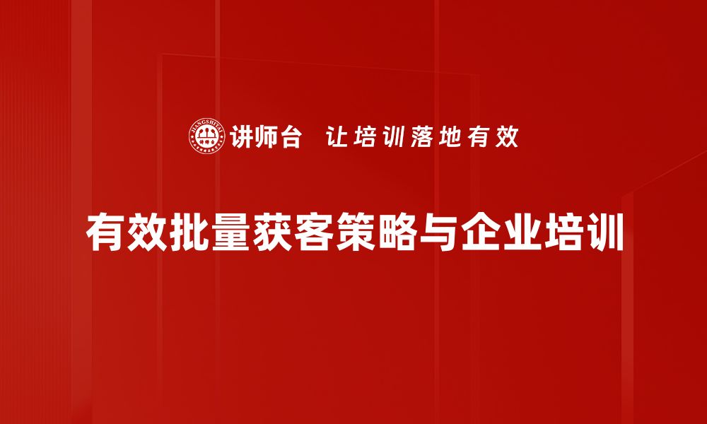 文章如何实现批量获客，提升企业营销效率的方法揭秘的缩略图