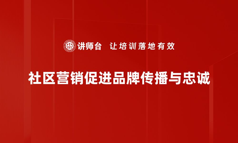 社区营销促进品牌传播与忠诚