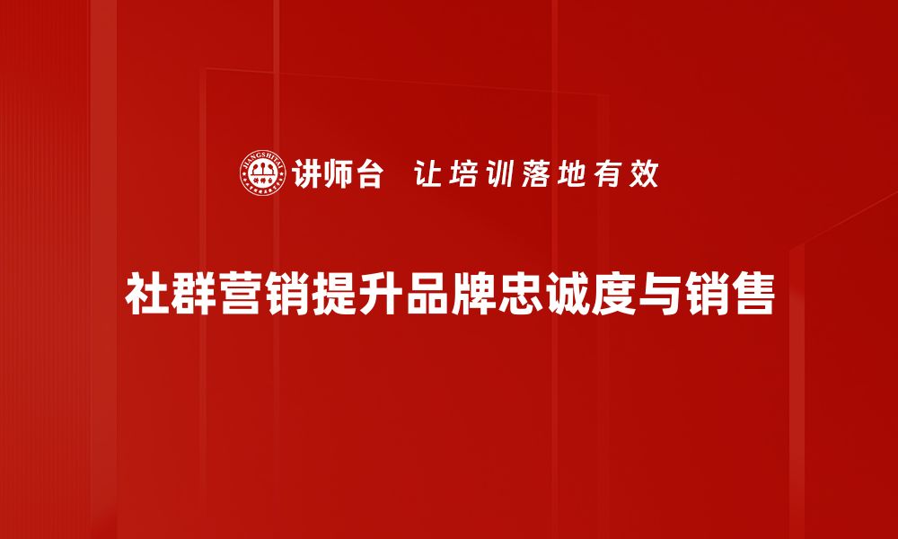 文章社群营销的6大关键策略助你快速提升品牌影响力的缩略图