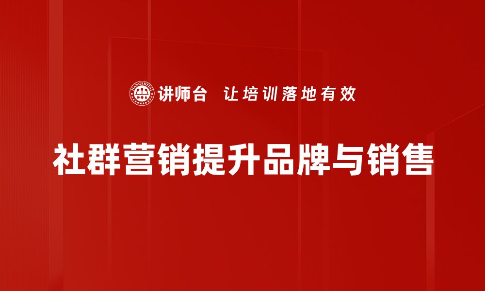 文章社群营销的秘密：如何快速提升品牌影响力与用户黏性的缩略图