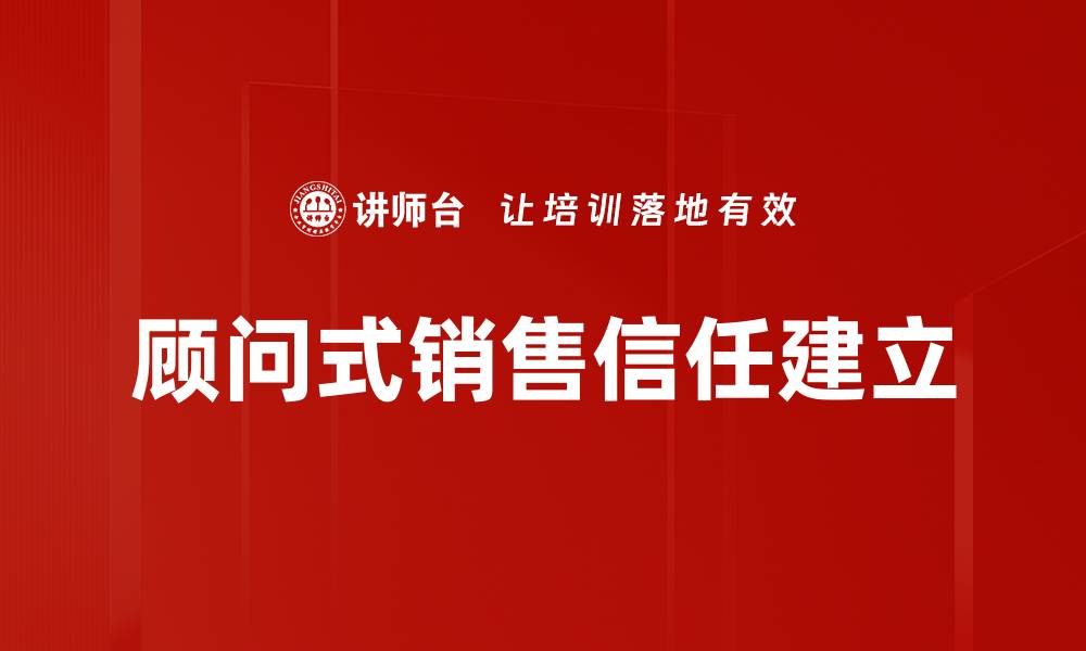 顾问式销售信任建立