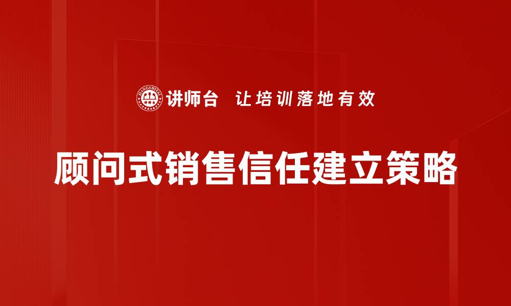 顾问式销售信任建立策略