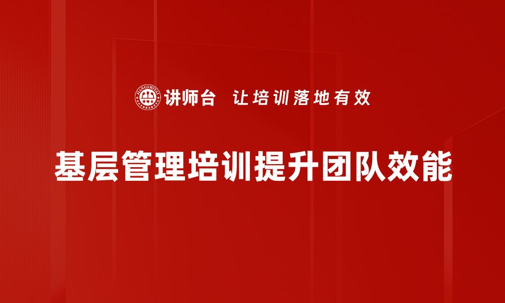 文章基层管理提升的策略与实践分享，助力企业发展的缩略图