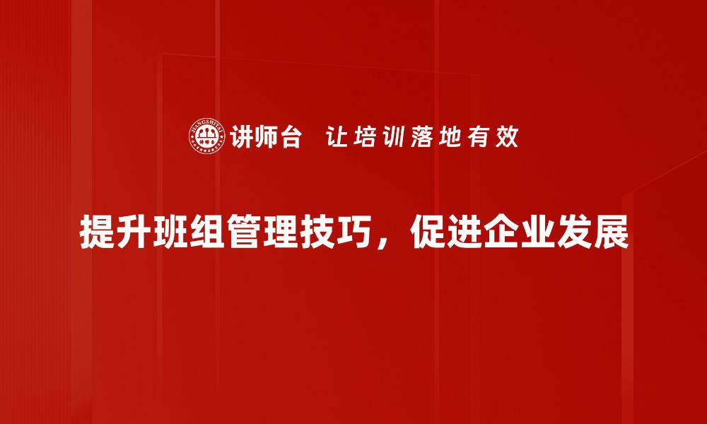 提升班组管理技巧，促进企业发展