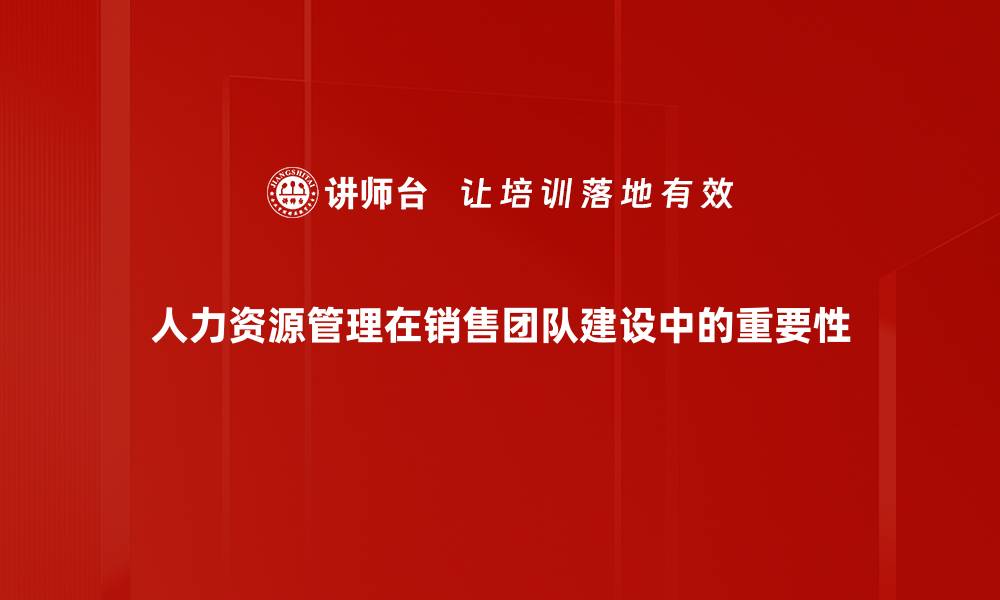 人力资源管理在销售团队建设中的重要性