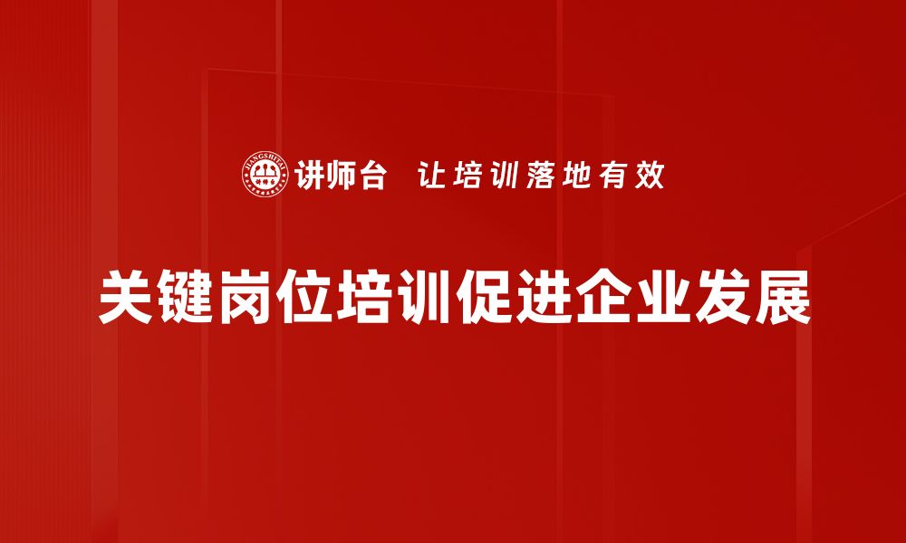 文章关键岗位发展：打造企业核心竞争力的必由之路的缩略图