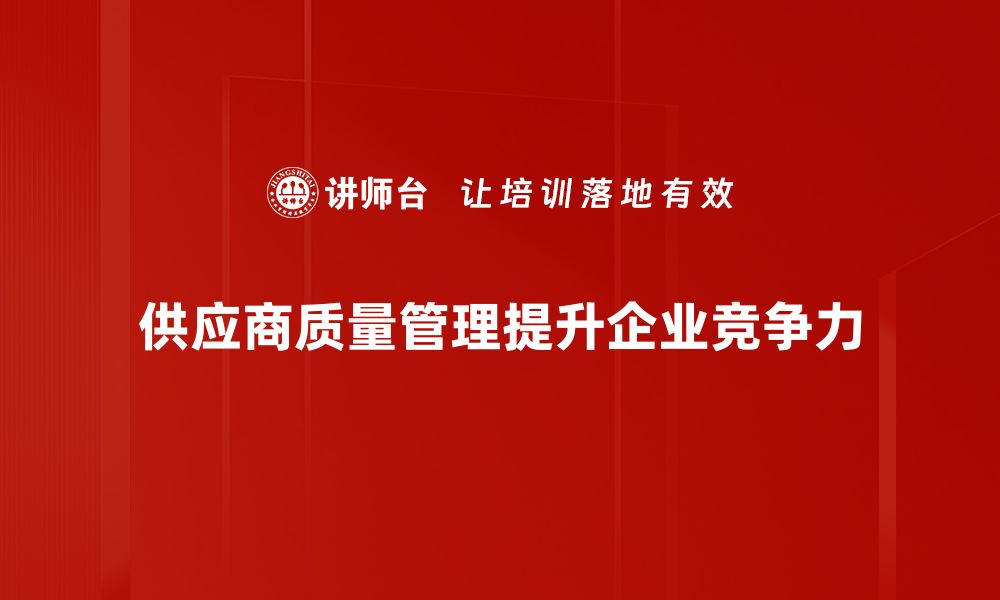 文章提升供应商质量管理的有效策略与实践分享的缩略图