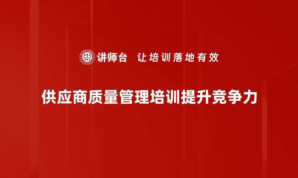 文章提升供应商质量管理，助力企业稳步发展的缩略图