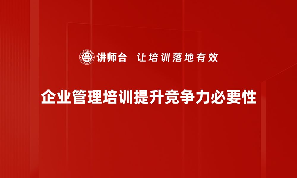 文章提升企业竞争力的秘诀：企业管理培训的重要性与策略的缩略图