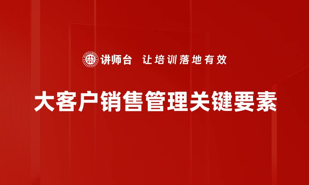 大客户销售管理关键要素