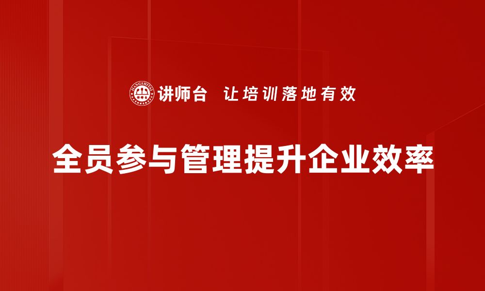 文章全员参与管理：提升团队凝聚力与效率的秘诀的缩略图