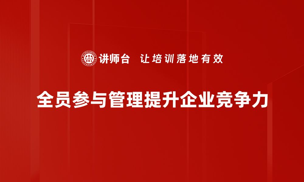 文章全员参与管理：提升团队凝聚力与效率的关键策略的缩略图