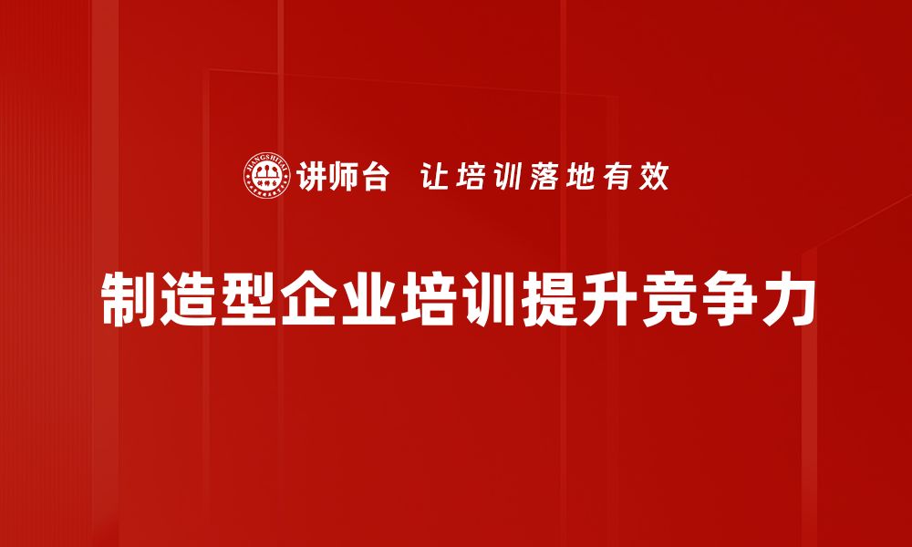 文章制造型企业培训的最佳实践与提升策略解析的缩略图