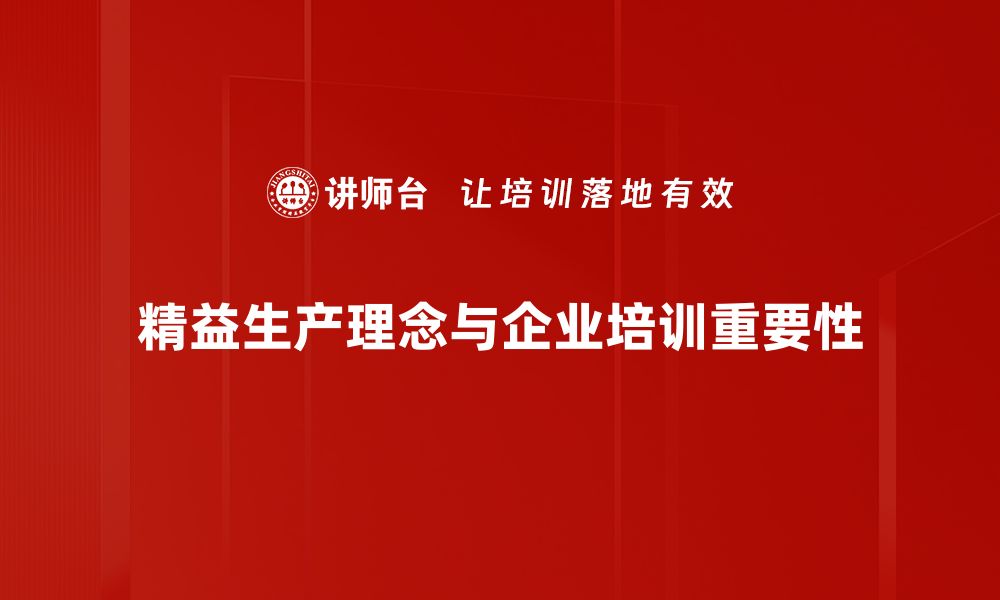 文章精益生产理念助力企业提升效率与竞争力的缩略图