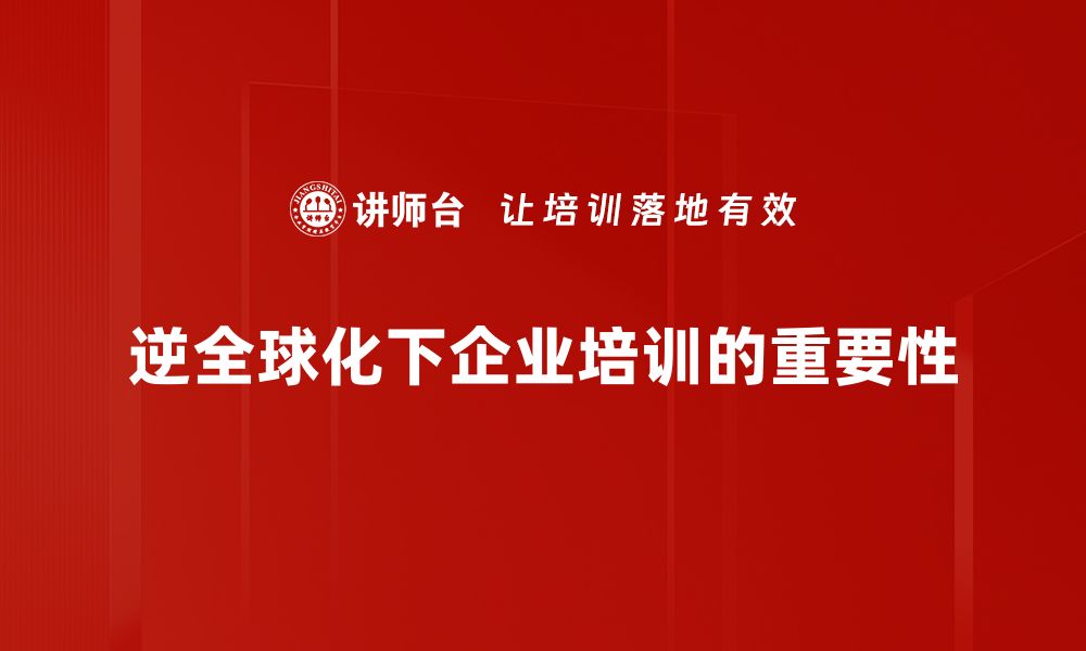 逆全球化下企业培训的重要性