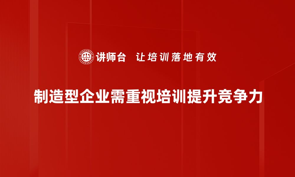 制造型企业需重视培训提升竞争力