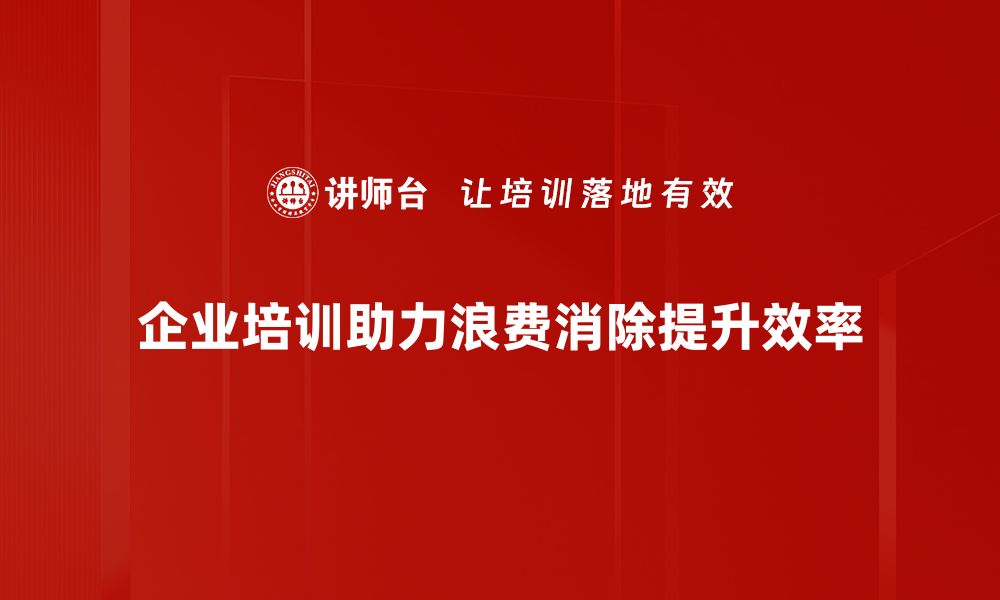 文章有效浪费消除策略，助力企业提升效益与竞争力的缩略图