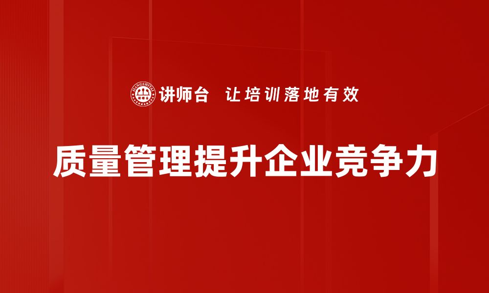 文章提升企业竞争力的秘诀：全面解析质量管理的核心要素的缩略图