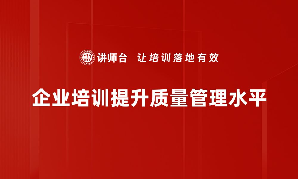 文章提升企业竞争力的关键：全面解析质量管理的重要性的缩略图