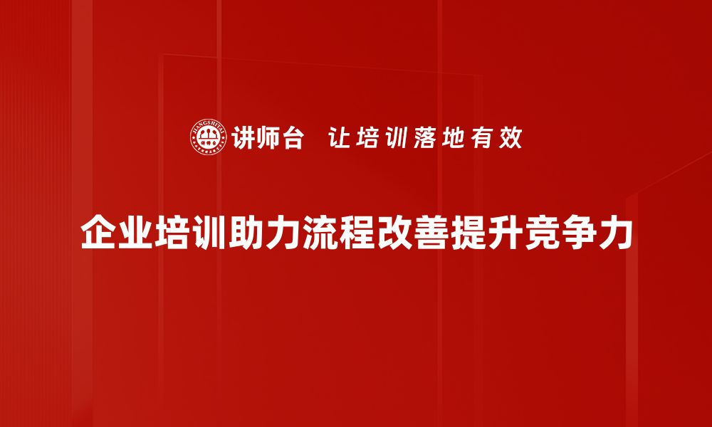 企业培训助力流程改善提升竞争力