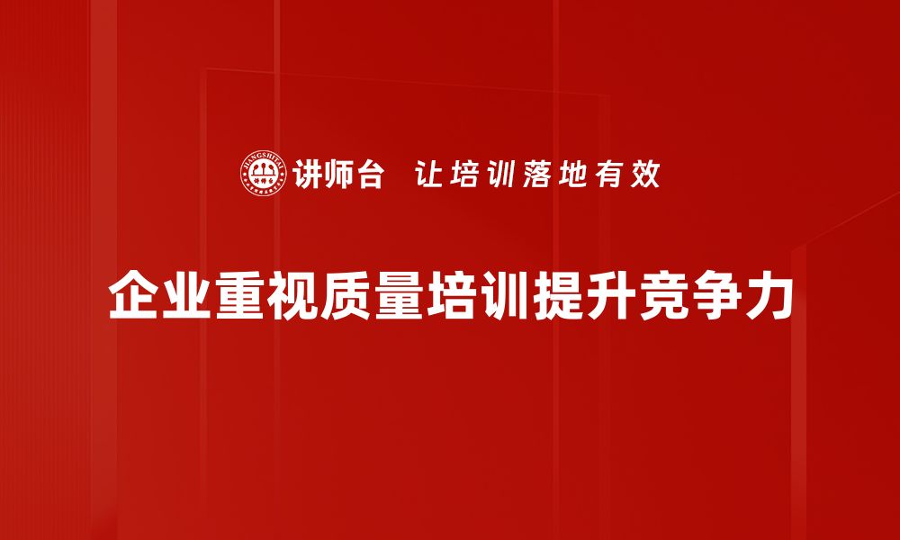 企业重视质量培训提升竞争力