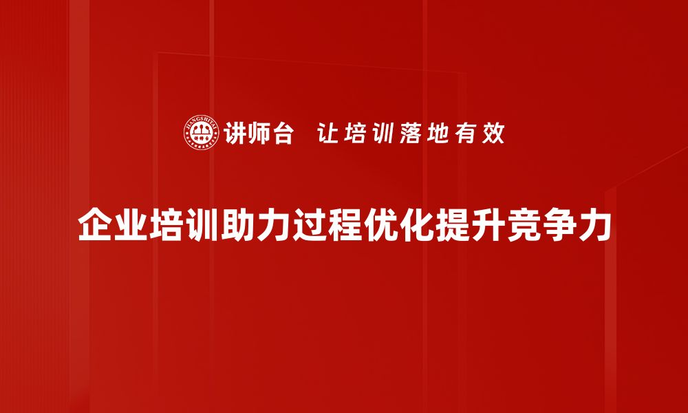 企业培训助力过程优化提升竞争力