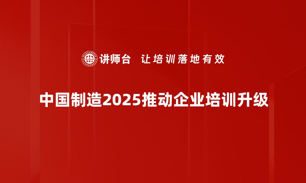 中国制造2025推动企业培训升级